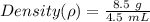 Density (\rho)=\frac{8.5\ g}{4.5\ mL}