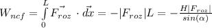 W_{ncf}=\int\limits^L_0 {\vec{F_{roz}} } \,\cdot \vec{dx}=-|F_{roz}|L=-\frac{H|F_{roz}|}{sin(\alpha)}