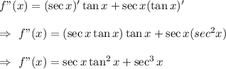f"(x)=(\sec x)'\tan x+\sec x(\tan x)'\\\\\Rightarrow\ f"(x)=(\sec x\tan x)\tan x+\sec x(sec^2x)\\\\\Rightarrow\ f"(x)=\sec x\tan^2 x+\sec^3 x
