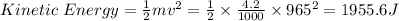 Kinetic\ Energy = \frac{1}{2} mv^2 = \frac{1}{2} \times  \frac{4.2}{1000} \times  965^2 = 1955.6 J