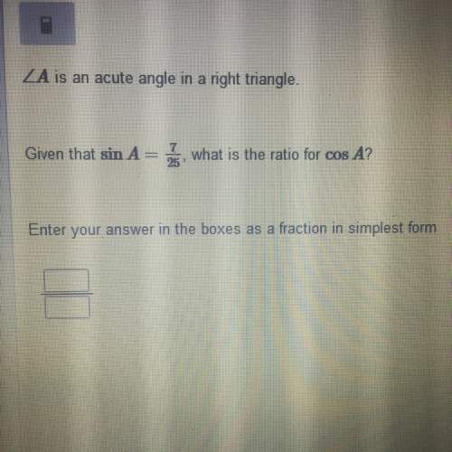 Ais an acute angle in a right triangle, given that sin a= 7/25, what is the ratio for cos a? enter