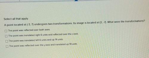Apoint locates at (-3 7) undergoes two transformations. its images is located at (3 -7). what were t