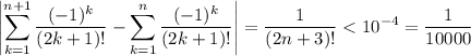 \displaystyle\left|\sum_{k=1}^{n+1}\frac{(-1)^k}{(2k+1)!}-\sum_{k=1}^n\frac{(-1)^k}{(2k+1)!}\right|=\frac1{(2n+3)!}