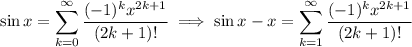 \sin x=\displaystyle\sum_{k=0}^\infty\frac{(-1)^kx^{2k+1}}{(2k+1)!}\implies \sin x-x=\sum_{k=1}^\infty\frac{(-1)^kx^{2k+1}}{(2k+1)!}