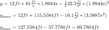 y=12ft+61\frac{ft}{s}*1.8944s-\frac{1}{2}32.2\frac{ft}{s^{2}}*(1.8944s)^{2}\\\\y_{max}=12ft+115.5584ft-16.1\frac{ft}{s^{2}}*(3.5887s^{2})\\\\y_{max}=127.5584ft-57.7780ft=69.7804ft