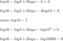 log16-log3+2logx-4=0\\\\log16-log3+2logx-4log10=0\\\\since, log10=1\\\\log16-log3+2logx-log10^{4}=0\\ \\log16-log3+2logx-log10000=0