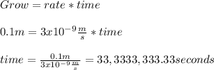 Grow=rate*time\\\\0.1m=3x10^{-9}\frac{m}{s}*time\\\\time=\frac{0.1m}{3x10^{-9}\frac{m}{s}}=33,3333,333.33seconds