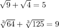 \sqrt{9} +\sqrt{4}=5\\ \\\sqrt[3]{64}+\sqrt[3]{125}=9