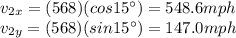 v_{2x} = (568)(cos 15^{\circ})=548.6 mph\\v_{2y} = (568)(sin 15^{\circ})=147.0 mph