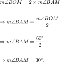 m\angle BOM=2\times m\angle BAM\\\\\\\Rightarrow m\angle BAM=\dfrac{m\angle BOM}{2}\\\\\\\Rightarrow m\angle BAM=\dfrac{60^\circ}{2}\\\\\\\Rightarrow m\angle BAM = 30^\circ.