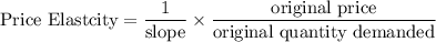 \text{Price Elastcity}&= \dfrac{1}{\text{slope}}\times \dfrac{\text{original price}}{\text{original quantity demanded}}