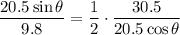 \displaystyle \frac{20.5\sin \theta}{9.8} = \frac{1}{2}\cdot\frac{30.5}{20.5\cos\theta}