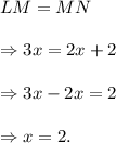 LM=MN\\\\\Rightarrow 3x=2x+2\\\\\Rightarrow 3x-2x=2\\\\\Rightarrow x=2.