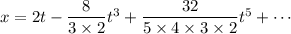 x=2t-\dfrac8{3\times2}t^3+\dfrac{32}{5\times4\times3\times2}t^5+\cdots