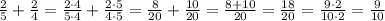\frac{2}{5} + \frac{2}{4}=\frac{2\cdot4}{5\cdot4} + \frac{2\cdot5}{4\cdot5}=\frac{8}{20} + \frac{10}{20}= \frac{8+10}{20}=\frac{18}{20}=\frac{9\cdot2}{10\cdot2}=\frac{9}{10}