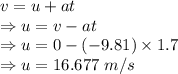 v=u+at\\\Rightarrow u=v-at\\\Rightarrow u=0-(-9.81)\times 1.7\\\Rightarrow u=16.677\ m/s