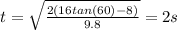 t=\sqrt{\frac{2(16tan(60)-8)}{9.8} } =2s