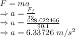 F=ma\\\Rightarrow a=\frac{F_f}{m}\\\Rightarrow a=\frac{628.022466}{99.1}\\\Rightarrow a=6.33726\ m/s^2