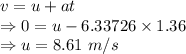 v=u+at\\\Rightarrow 0=u-6.33726\times 1.36\\\Rightarrow u=8.61\ m/s