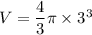 V=\dfrac{4}{3}\pi \times 3^3