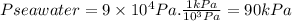 Pseawater=9\times 10^{4} Pa.\frac{1kPa}{10^{3}Pa } =90kPa