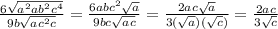 \frac{6\sqrt{a^2ab^2c^4}}{9b\sqrt{ac^2c} }=\frac{6abc^2\sqrt{a}}{9bc\sqrt{ac}}=\frac{2ac\sqrt{a}}{3(\sqrt{a})(\sqrt{c})}=\frac{2ac}{3\sqrt{c}}