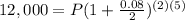 12,000 = P(1+ \frac{0.08}{2}) ^{(2)(5)}