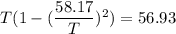 T (1 - (\dfrac{58.17}{T})^2) =56.93