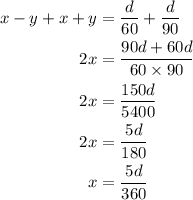 \begin{aligned}x - y + x + y &= \frac{d}{{60}} + \frac{d}{{90}}\\2x &= \frac{{90d + 60d}}{{60 \times 90}}\\2x &= \frac{{150d}}{{5400}}\\2x &= \frac{{5d}}{{180}}\\x &= \frac{{5d}}{{360}}\\\end{aligned}