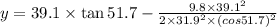 y=39.1\times \tan 51.7-\frac{9.8\times 39.1^2}{2\times 31.9^2\times (cos51.7)^2}