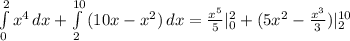 \int\limits^2_0 {x^4}\, dx +\int\limits^{10}_2 {(10x-x^2)} \, dx=\frac{x^5}{5} |^{2}_{0} +(5x^2-\frac{x^3}{3} )|^{10}_2