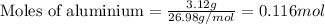 \text{Moles of aluminium}=\frac{3.12g}{26.98g/mol}=0.116mol