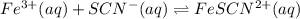 Fe^{3+}(aq)+SCN^-(aq)\rightleftharpoons FeSCN^{2+}(aq)