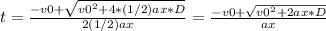 t = \frac{-v0 +\sqrt{v0^{2} + 4*(1/2)ax*D } }{2(1/2)ax} =\frac{-v0 +\sqrt{v0^{2} + 2ax*D } }{ax}
