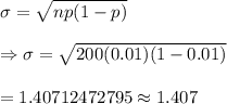 \sigma=\sqrt{np(1-p)}\\\\\Rightarrow\sigma=\sqrt{200(0.01)(1-0.01)}\\\\=1.40712472795\approx1.407