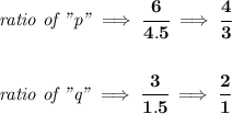 \bf \textit{ratio of "p"}\implies \cfrac{6}{4.5}\implies \cfrac{4}{3}&#10;\\\\\\&#10;\textit{ratio of "q"}\implies \cfrac{3}{1.5}\implies \cfrac{2}{1}