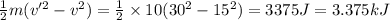 \frac{1}{2}m(v'^{2} - v^{2}) = \frac{1}{2}\times 10(30^{2} - 15^{2}) = 3375 J = 3.375 kJ