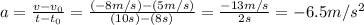 a=\frac{v-v_0}{t-t_0}=\frac{(-8m/s)-(5m/s)}{(10s)-(8s)}=\frac{-13m/s}{2s}=-6.5m/s^2