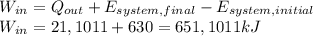 W_{in}=Q_{out}+E_{system,final}- E_{system,initial}\\W_{in}=21,1011+630=651,1011kJ