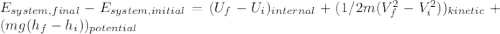 E_{system,final}- E_{system,initial}=(U_{f}-U_{i})_{internal}+(1/2m(V^2_{f}-V^2_{i}))_{kinetic}+(mg(h_{f}-h_{i}))_{potential}