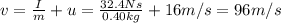 v=\frac{I}{m}+u=\frac{32.4 Ns}{0.40 kg}+16 m/s=96 m/s