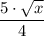 \displaystyle \frac{5 \cdot \sqrt{x} } {4}