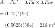 A=l'w'=0.75l\times0.75w\\\\=(0.75)^2(lw)\\\\=(0.5625)(384)=216\ m^2