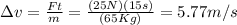 \Delta v=\frac{Ft}{m}=\frac{(25N)(15s)}{(65Kg)}=5.77m/s