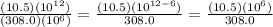 \frac{(10.5)(10^{12})}{(308.0)(10^{6})}=\frac{(10.5)(10^{12-6})}{308.0}=\frac{(10.5)(10^{6})}{308.0}
