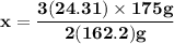 \mathbf{x = \dfrac{3(24.31) \times 175 g }{2(162.2) g }}