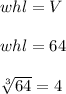 whl = V \\ \\ whl = 64 \\ \\ \sqrt[3]{64} = 4
