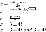 x=\frac{-b\ \pm \sqrt{D} }{2a} \\x=\frac{-(-6)\ \pm \sqrt{-64} }{2(1)} \\x=\frac{6\ \pm 8i }{2} \\x=3 \pm4i\\x=3+4i \ and  \ 3 - 4i