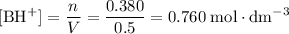 \displaystyle [\text{BH}^{+}] = \frac{n}{V} = \frac{0.380}{0.5} = 0.760\;\text{mol}\cdot\text{dm}^{-3}