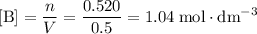 \displaystyle [\text{B}] = \frac{n}{V} = \frac{0.520}{0.5} = 1.04\;\text{mol}\cdot\text{dm}^{-3}